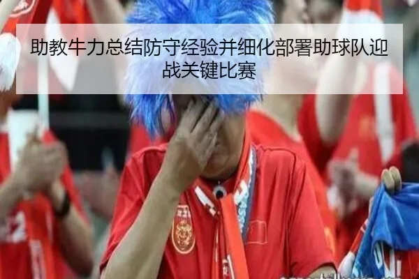 助教牛力总结防守经验并细化部署助球队迎战关键比赛